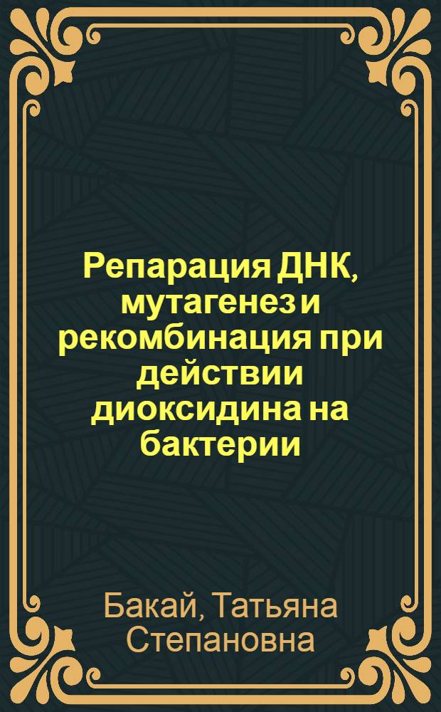 Репарация ДНК, мутагенез и рекомбинация при действии диоксидина на бактерии : Автореф. дис. на соиск. учен. степ. канд. биол. наук : (03.00.15)