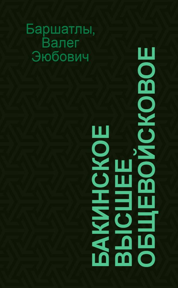 Бакинское высшее общевойсковое : Очерк истории Бакин. высш. общевойскового команд. уч-ща им. Верховного Совета АзССР