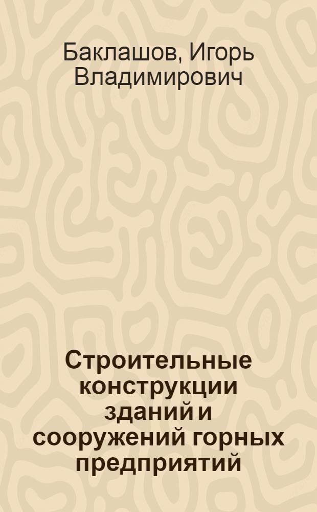 Строительные конструкции зданий и сооружений горных предприятий : Учебник для студентов вузов, по спец. "Стр-во подзем. сооружений и шахт"