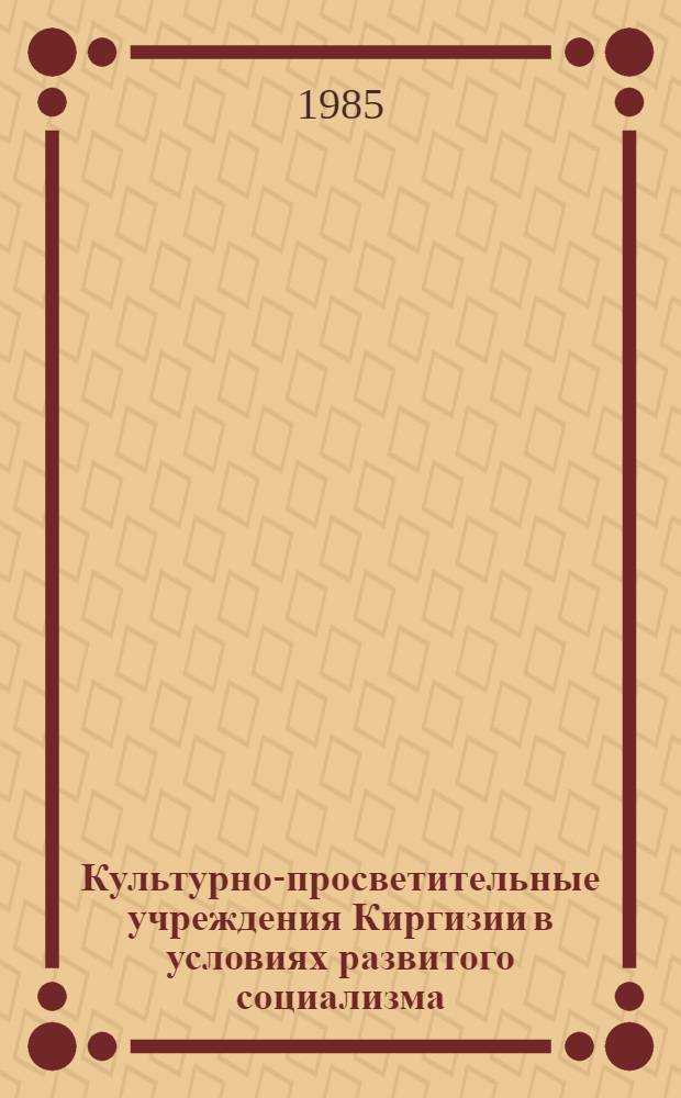 Культурно-просветительные учреждения Киргизии в условиях развитого социализма