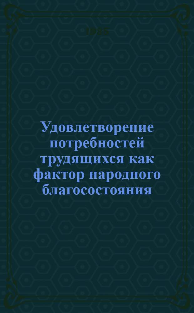Удовлетворение потребностей трудящихся как фактор народного благосостояния : Автореф. дис. на соиск. учен. степ. канд. экон. наук : (09.00.02)