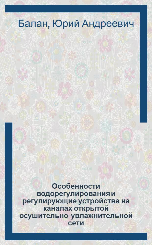 Особенности водорегулирования и регулирующие устройства на каналах открытой осушительно-увлажнительной сети : Автореф. дис. на соиск. учен. степ. к. т. н