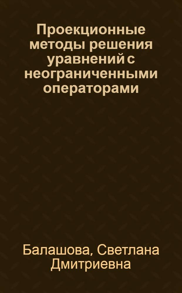 Проекционные методы решения уравнений с неограниченными операторами : Учеб. пособие для студентов ст. курсов по спец. ... "Прикл. математика"