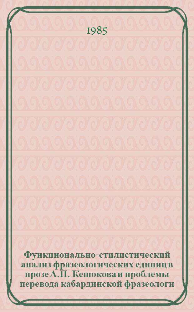 Функционально-стилистический анализ фразеологических единиц в прозе А.П. Кешокова и проблемы перевода кабардинской фразеологи : Автореф. дис. на соиск. учен. степ. канд. филол. наук : (10.02.01; 10.02.09)