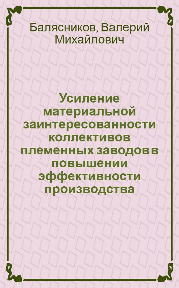 Усиление материальной заинтересованности коллективов племенных заводов в повышении эффективности производства : (На материалах плем. з-дов Белорус. респ. об-ния по плем. делу в животноводстве) : Автореф. дис. на соиск. учен. степ. канд. экон. наук : (08.00.22)