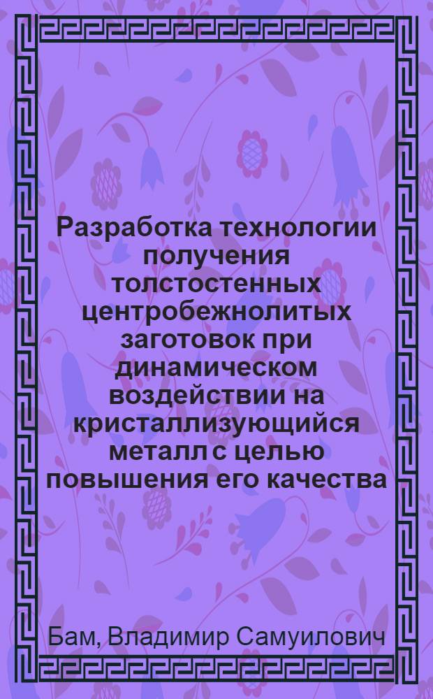Разработка технологии получения толстостенных центробежнолитых заготовок при динамическом воздействии на кристаллизующийся металл с целью повышения его качества : Автореф. дис. на соиск. учен. степ. к. т. н