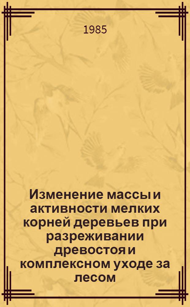 Изменение массы и активности мелких корней деревьев при разреживании древостоя и комплексном уходе за лесом : Автореф. дис. на соиск. учен. степ. к. с.-х. н