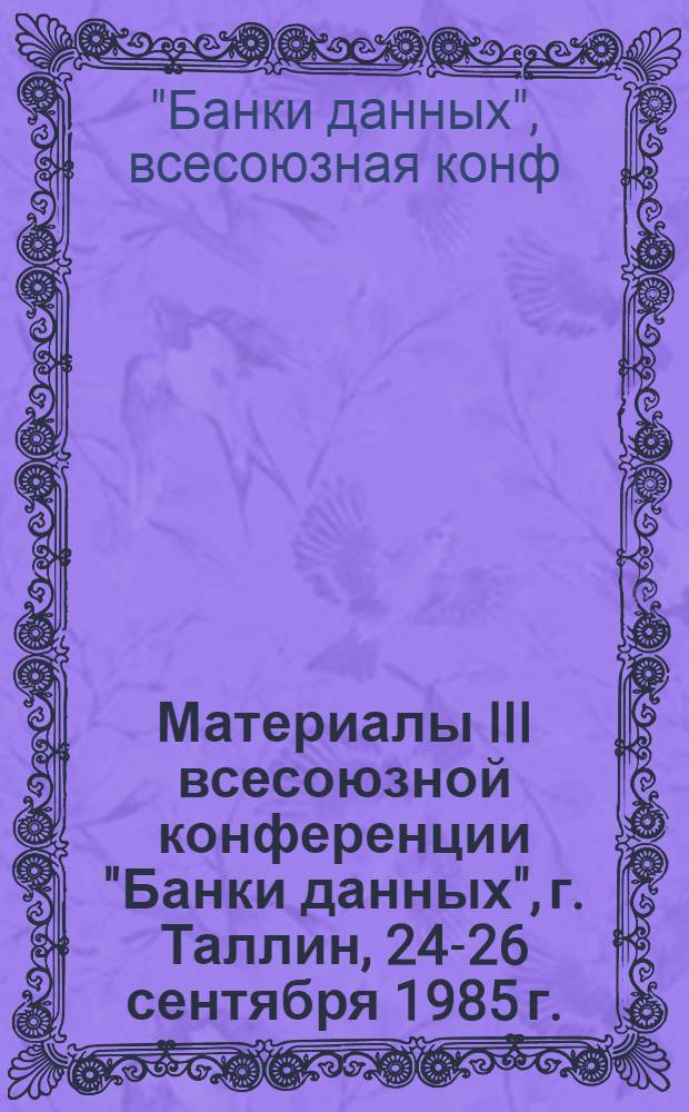 Материалы III всесоюзной конференции "Банки данных", г. Таллин, 24-26 сентября 1985 г.