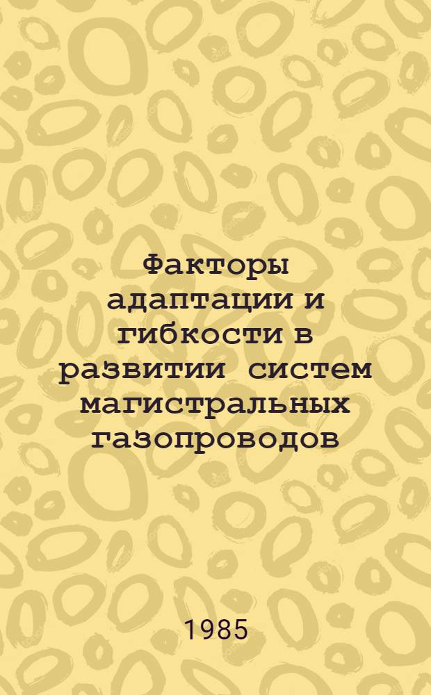 Факторы адаптации и гибкости в развитии систем магистральных газопроводов : Автореф. дис. на соиск. учен. степ. к. т. н