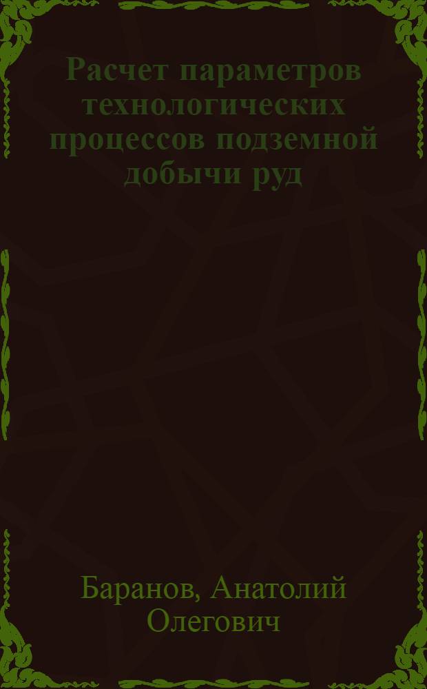 Расчет параметров технологических процессов подземной добычи руд