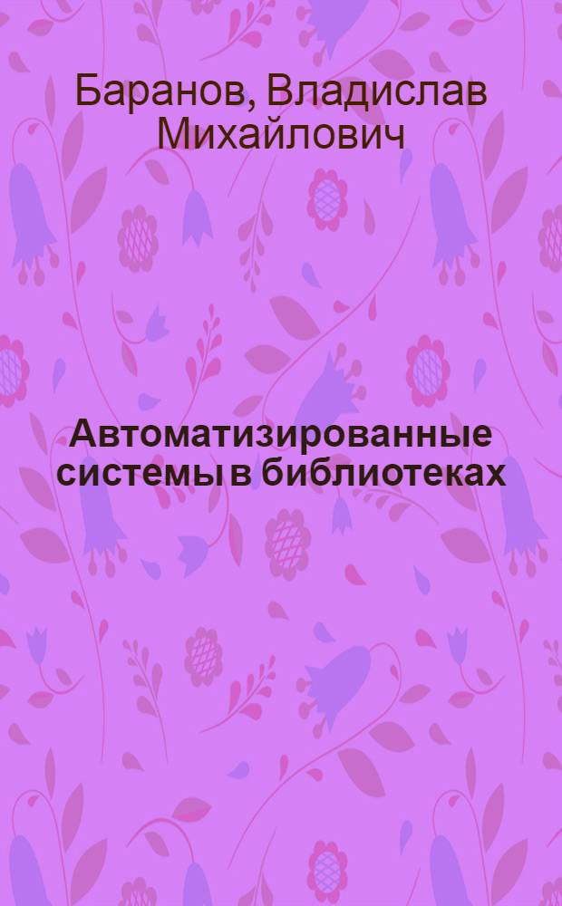Автоматизированные системы в библиотеках : Кн. для чтения на англ. яз. для библ. спец. вузов