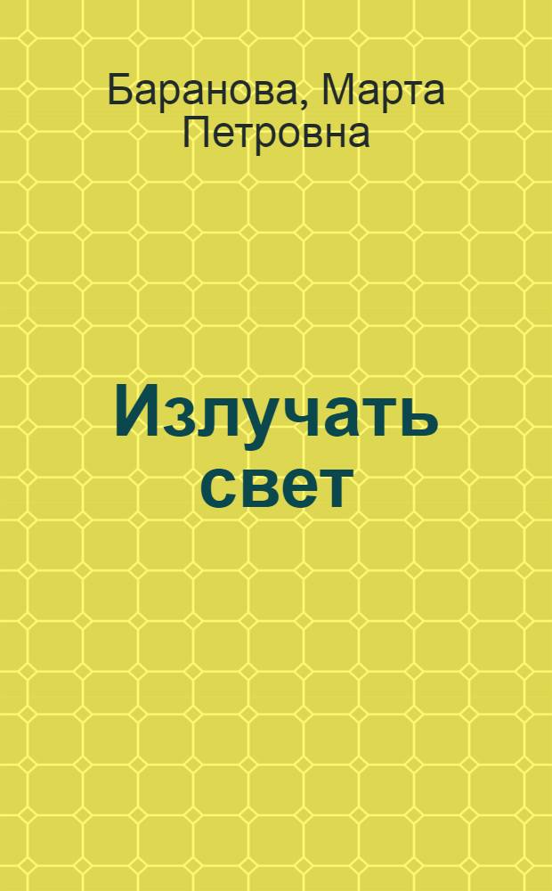 Излучать свет : Хроника героев и строек от взятия Зимнего до штурма Вселенной : Для сред. возраста