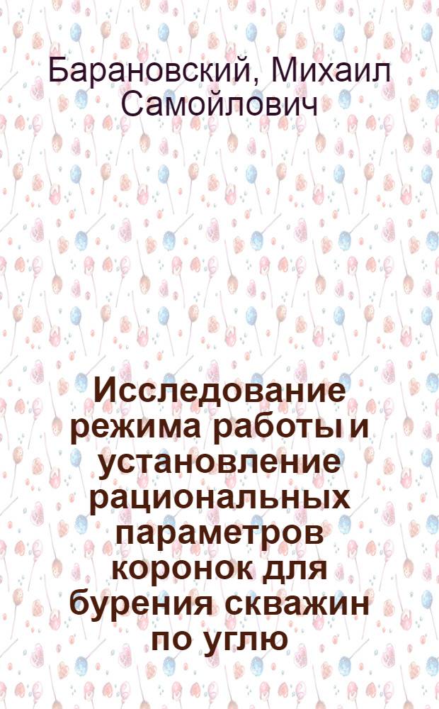 Исследование режима работы и установление рациональных параметров коронок для бурения скважин по углю : Автореф. дис. на соиск. учен. степ. канд. техн. наук : (05.05.06)