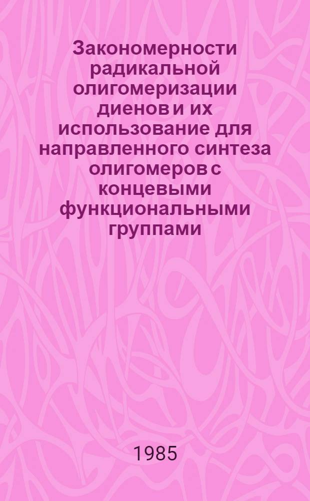 Закономерности радикальной олигомеризации диенов и их использование для направленного синтеза олигомеров с концевыми функциональными группами : Автореф. дис. на соиск. учен. степ. д. х. н