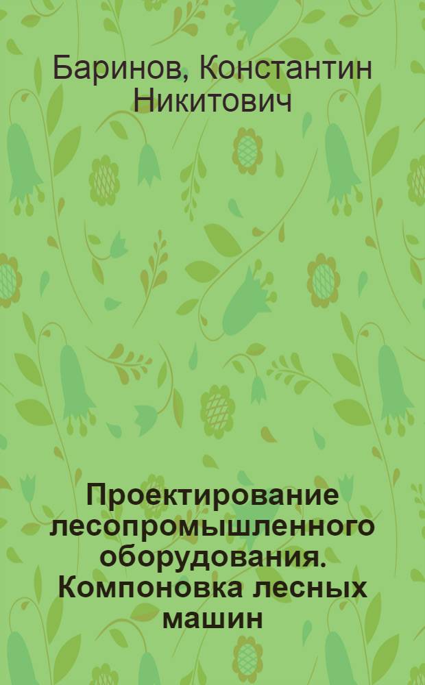 Проектирование лесопромышленного оборудования. Компоновка лесных машин : Учеб. пособие с элементами НИРС для студентов спец. 0519