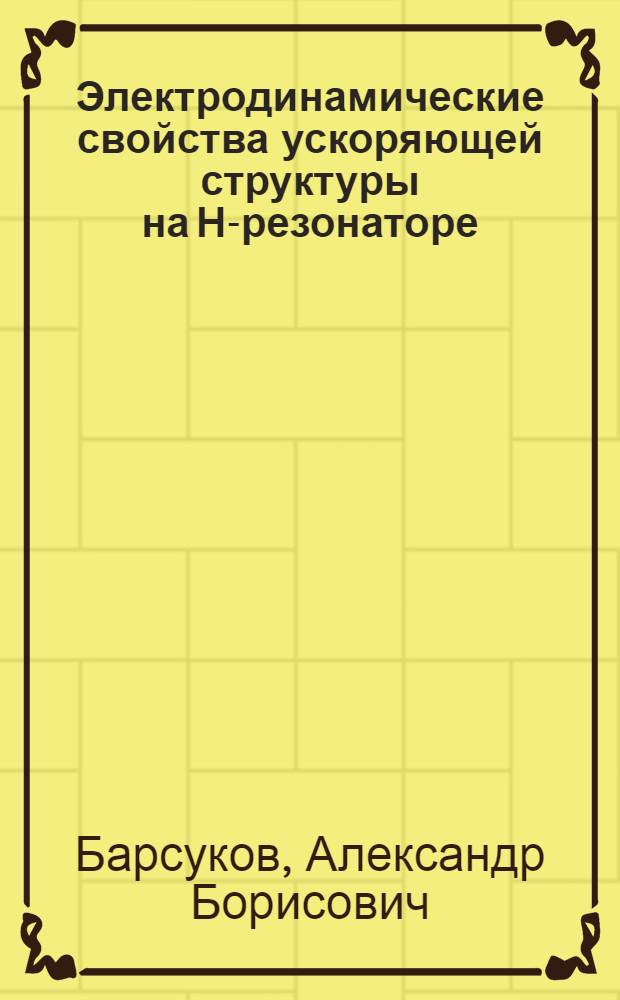 Электродинамические свойства ускоряющей структуры на Н-резонаторе : Автореф. дис. на соиск. учен. степ. канд. физ.-мат. наук : (01.04.20)
