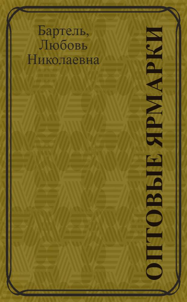 Оптовые ярмарки : (По продаже товаров нар. потребления) : Учеб. пособие для студенов торг.-экон. товаровед. фак