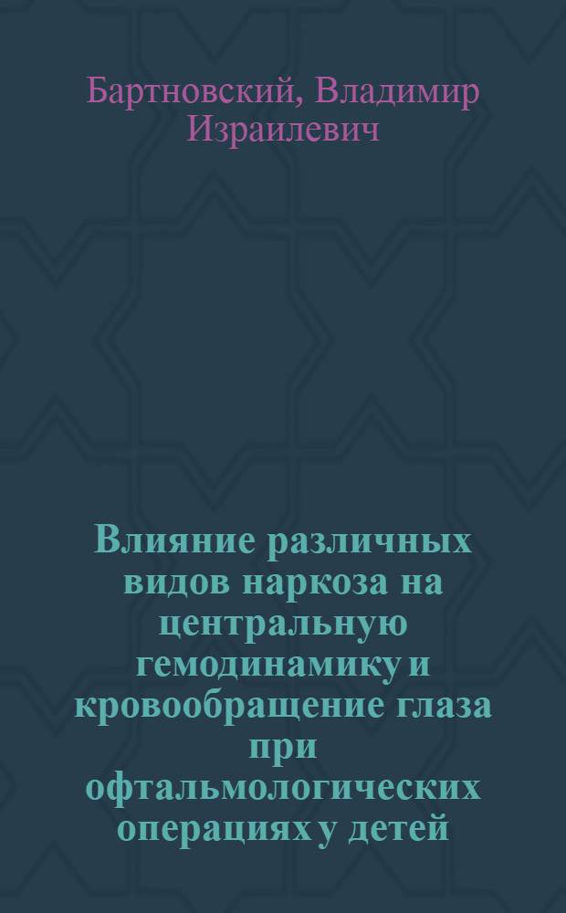Влияние различных видов наркоза на центральную гемодинамику и кровообращение глаза при офтальмологических операциях у детей : Автореф. дис. на соиск. учен. степ. канд. мед. наук : (14.00.37)