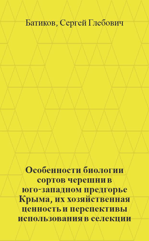 Особенности биологии сортов черешни в юго-западном предгорье Крыма, их хозяйственная ценность и перспективы использования в селекции : Автореф. дис. на соиск. учен. степ. к. с.-х. н