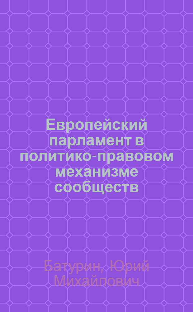 Европейский парламент в политико-правовом механизме сообществ : Автореф. дис. на соиск. учен. степ. канд. юрид. наук : (12.00.01)