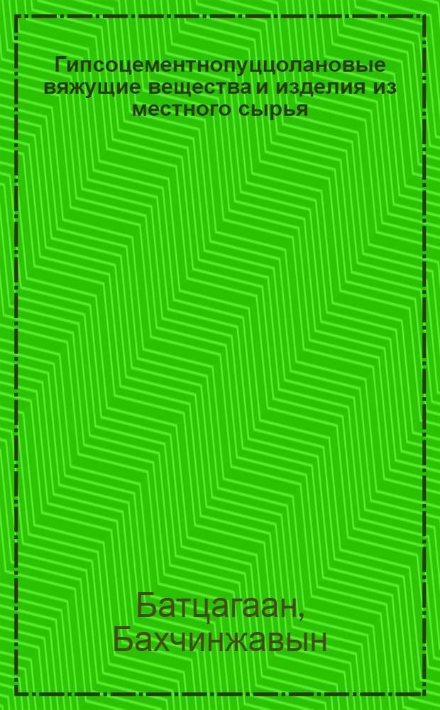 Гипсоцементнопуццолановые вяжущие вещества и изделия из местного сырья : (Применительно к условиям МНР) : Автореф. дис. на соиск. учен. степ. канд. техн. наук : (05.23.05)