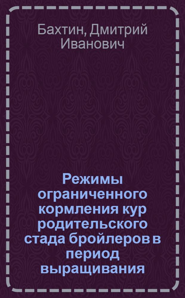 Режимы ограниченного кормления кур родительского стада бройлеров в период выращивания : Автореф. дис. на соиск. учен. степ. канд. с.-х. наук : (06.02.04)