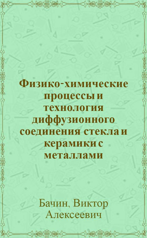 Физико-химические процессы и технология диффузионного соединения стекла и керамики с металлами : Автореф. дис. на соиск. учен. степ. д. т. н