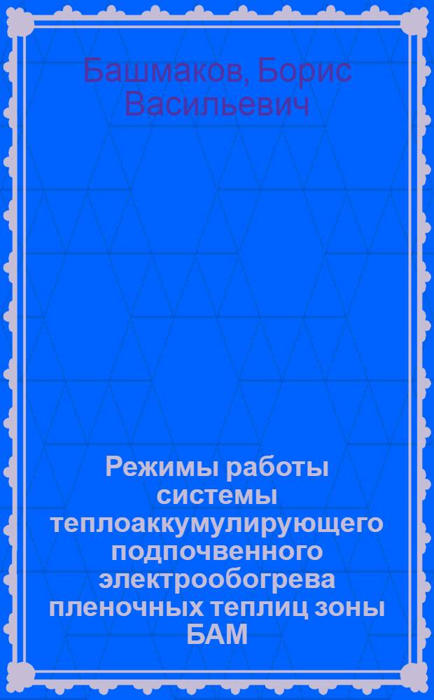 Режимы работы системы теплоаккумулирующего подпочвенного электрообогрева пленочных теплиц зоны БАМ : Автореф. дис. на соиск. учен. степ. канд. техн. наук : (05.20.02)