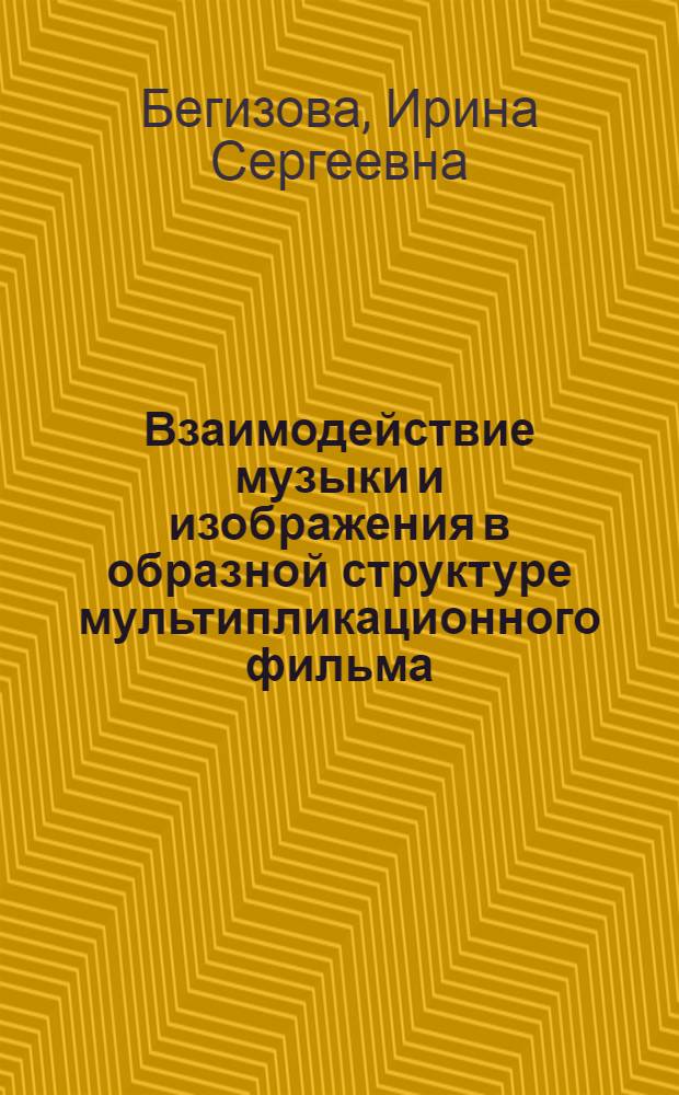 Взаимодействие музыки и изображения в образной структуре мультипликационного фильма : Автореф. дис. на соиск. учен. степ. канд. искусствоведения : (17.00.02; 17.00.03)