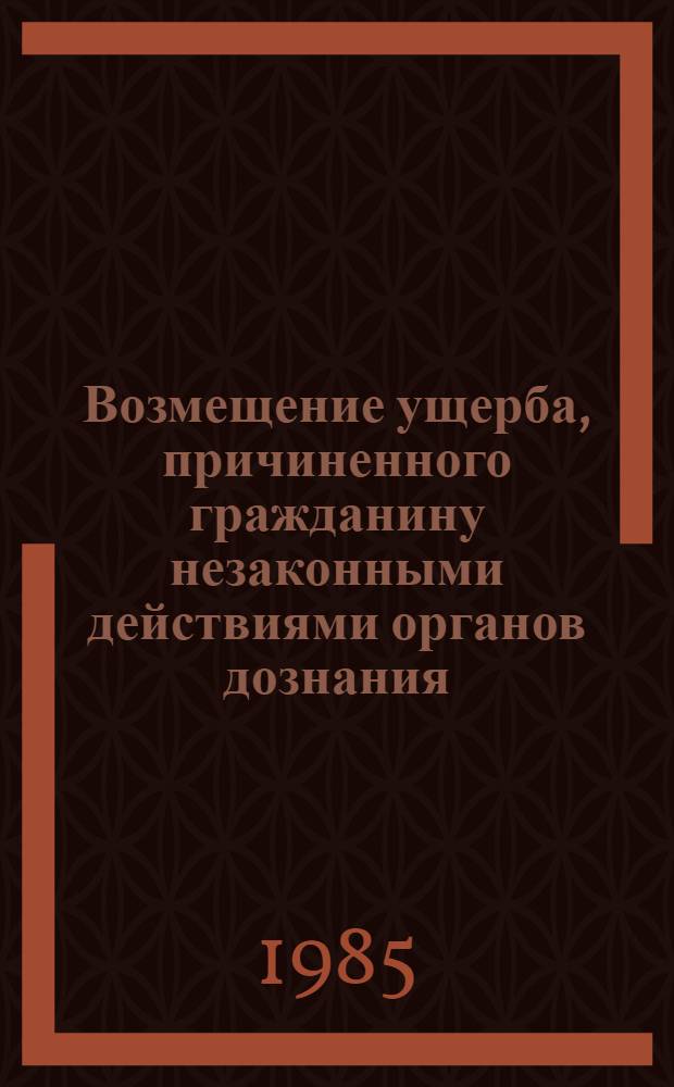 Возмещение ущерба, причиненного гражданину незаконными действиями органов дознания, предварительного следствия, прокуратуры и суда : Лекция