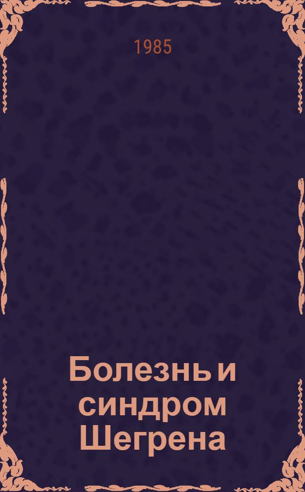Болезнь и синдром Шегрена : (Микроциркуляция, гемокоагуляция, антигены гистосовместимости, клинико-патогенет. взаимоотношения с хронич. паренхиматоз. паротитом) : Автореф. дис. на соиск. учен. степ. канд. мед. наук : (14.00.39)