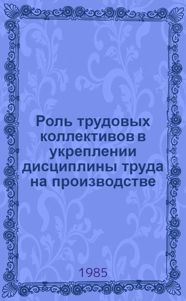 Роль трудовых коллективов в укреплении дисциплины труда на производстве : В помощь лектору