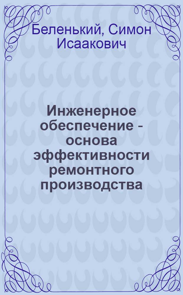 Инженерное обеспечение - основа эффективности ремонтного производства : Из цикла лекций заоч. фак. "Повышение эффективности техн. обслуж. и ремонта технол. оборуд. на предприятиях текстил. пром-сти"