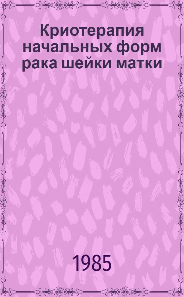 Криотерапия начальных форм рака шейки матки : Автореф. дис. на соиск. учен. степ. канд. мед. наук : (14.00.14)
