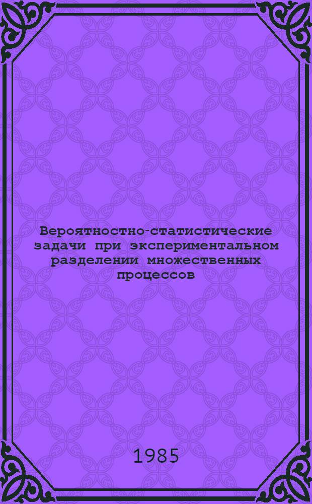 Вероятностно-статистические задачи при экспериментальном разделении множественных процессов