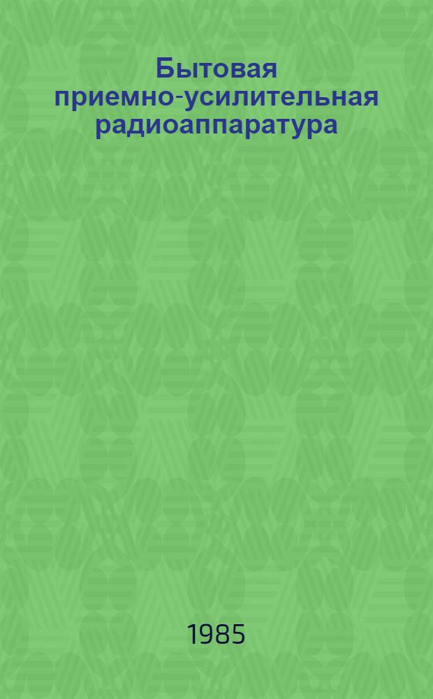 Бытовая приемно-усилительная радиоаппаратура : Стационар. радиолы, тюнеры, магниторадиолы, стереокомплексы, электрофоны, усилители звуковой частоты (модели 1977-1981 гг.) : Справочник