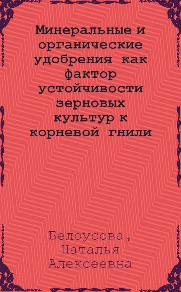 Минеральные и органические удобрения как фактор устойчивости зерновых культур к корневой гнили : Автореф. дис. на соиск. учен. степ. канд. биол. наук : (06.01.04)