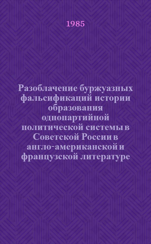 Разоблачение буржуазных фальсификаций истории образования однопартийной политической системы в Советской России в англо-американской и французской литературе : Автореф. дис. на соиск. учен. степ. канд. ист. наук : (07.00.01)