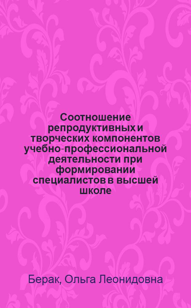 Соотношение репродуктивных и творческих компонентов учебно-профессиональной деятельности при формировании специалистов в высшей школе : Автореф. дис. на соиск. учен. степ. канд. пед. наук : (13.00.01)