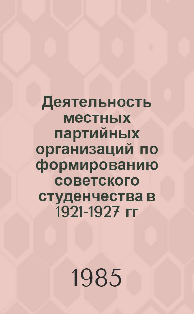 Деятельность местных партийных организаций по формированию советского студенчества в 1921-1927 гг. : Автореф. дис. на соиск. учен. степ. канд. ист. наук : (07.00.01)