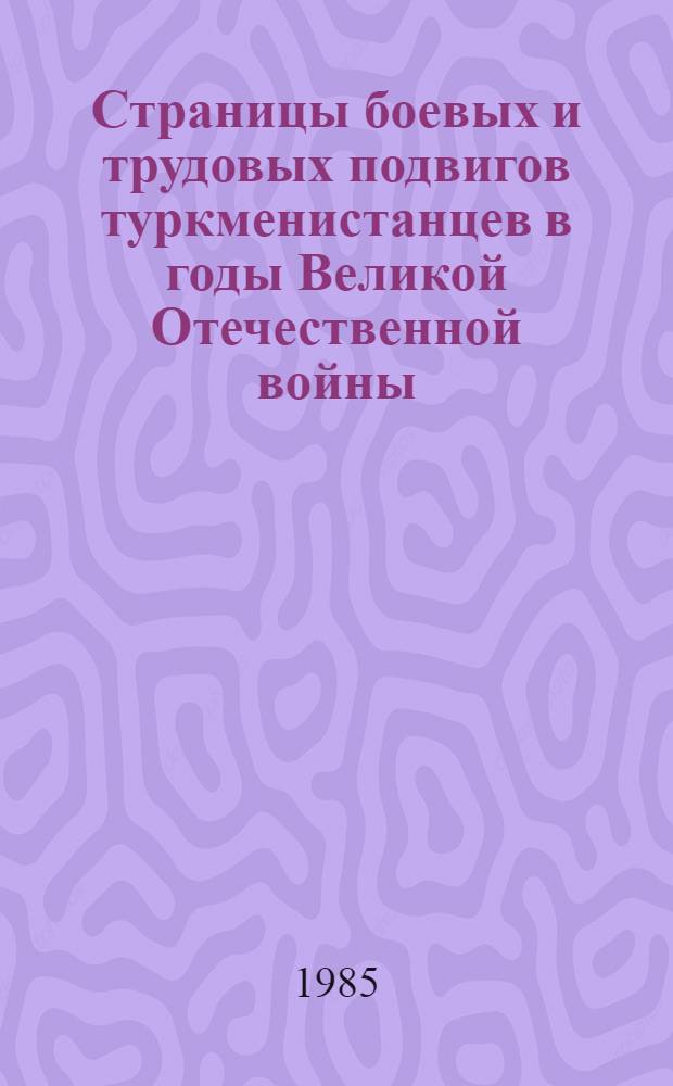 Страницы боевых и трудовых подвигов туркменистанцев в годы Великой Отечественной войны, 1941-1945 гг.