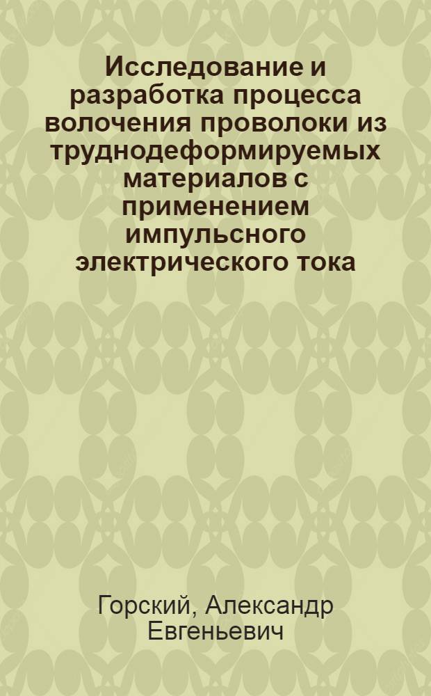 Исследование и разработка процесса волочения проволоки из труднодеформируемых материалов с применением импульсного электрического тока : Автореф. дис. на соиск. учен. степ. к. т. н