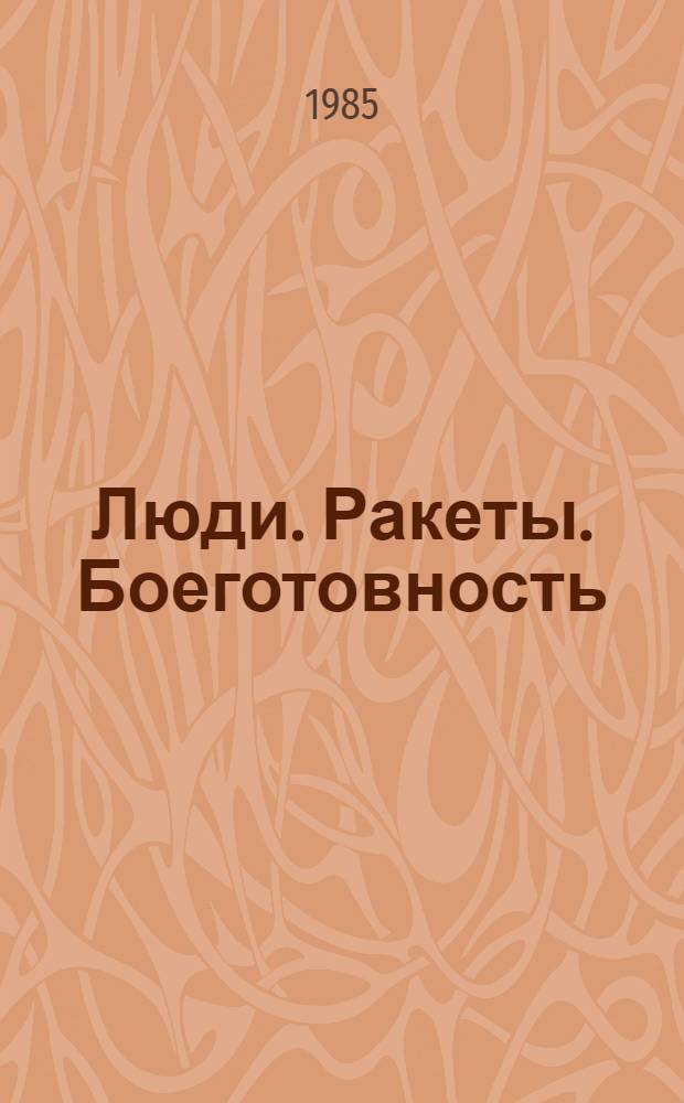 Люди. Ракеты. Боеготовность : Из опыта парт.-полит. работы в подразделениях ракет. войск стратег. назначения