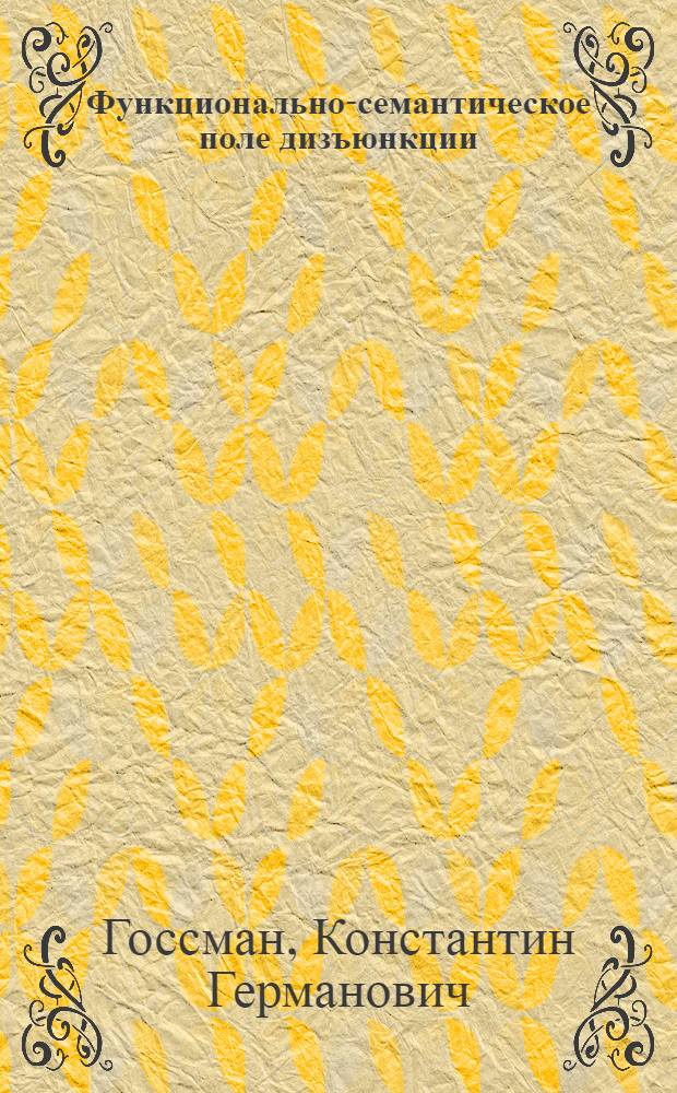 Функционально-семантическое поле дизъюнкции : (На материале пролипредикатив. конструкций современ. нем. яз.) : Автореф. дис. на соиск. учен. степ. канд. филол. наук : (10.02.04)
