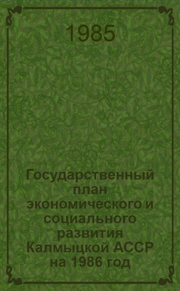 Государственный план экономического и социального развития Калмыцкой АССР на 1986 год : Проект. Внесен Советом Министров Калм. АССР