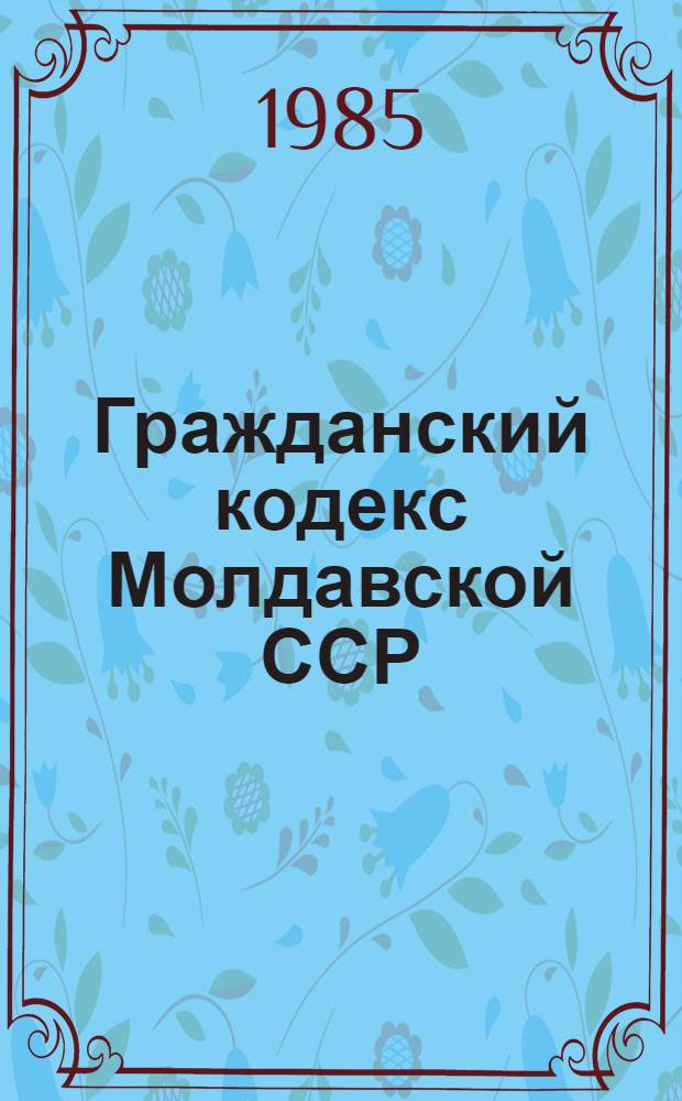 Гражданский кодекс Молдавской ССР : Офиц. текст с изм. и доп. на 1 дек. 1984 г