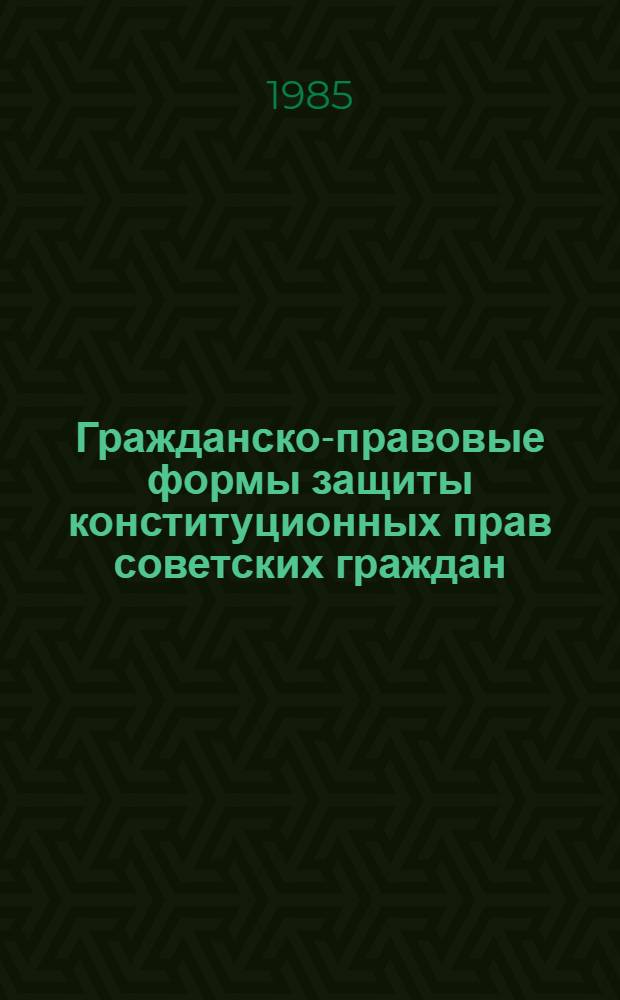 Гражданско-правовые формы защиты конституционных прав советских граждан : (Сб. науч. тр.)