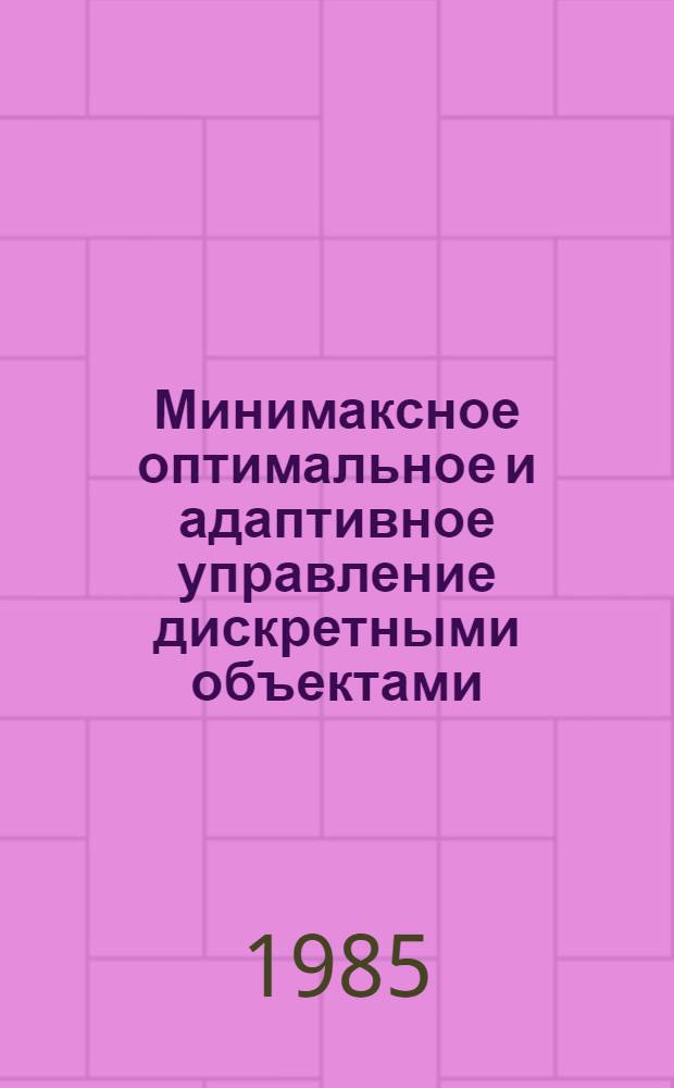 Минимаксное оптимальное и адаптивное управление дискретными объектами : Автореф. дис. на соиск. учен. степ. канд. физ.-мат. наук : (01.01.09)