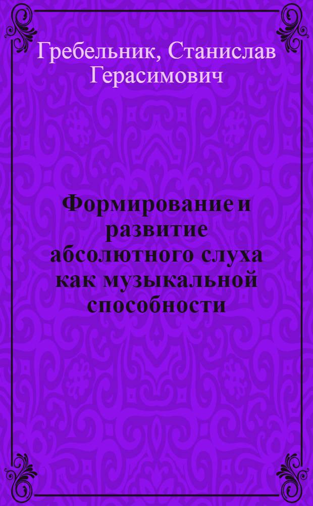 Формирование и развитие абсолютного слуха как музыкальной способности : Автореф. дис. на соиск. учен. степ. канд. психол. наук : (19.00.07)