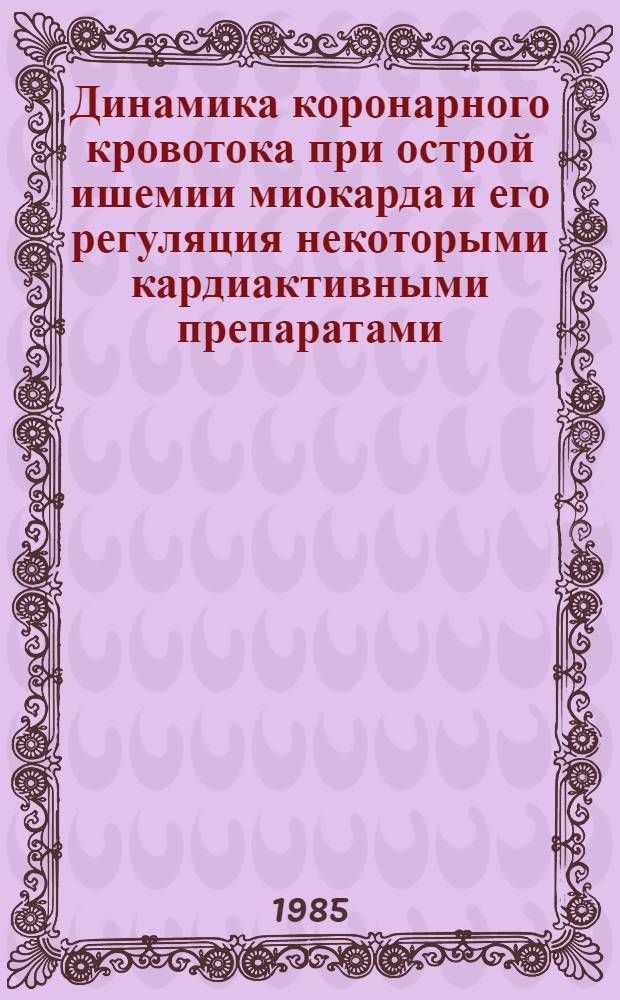 Динамика коронарного кровотока при острой ишемии миокарда и его регуляция некоторыми кардиактивными препаратами : (Эксперим. исслед.) : Автореф. дис. на соиск. учен. степ. канд. мед. наук : (14.00.06)